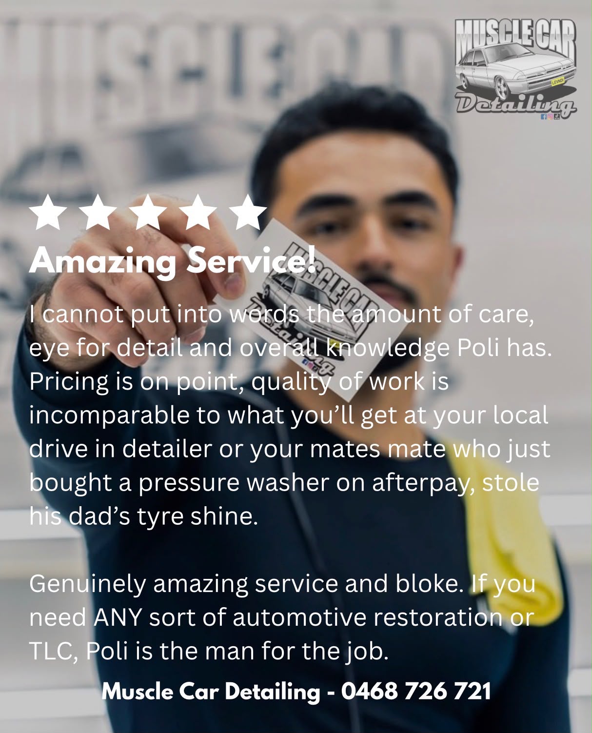 Five-star review: Amazing Service! I cannot put into words the amount of care, eye for detail and overall knowledge Poli has. Pricing is on point, quality of work is incomparable to what you’ll get at your local drive in detailer or your mates mate who just bought a pressure washer on afterpay, stole his dad’s tyre shine. Genuinely amazing service and bloke. If you need ANY sort of automotive restoration or TLC, Poli is the man for the job.